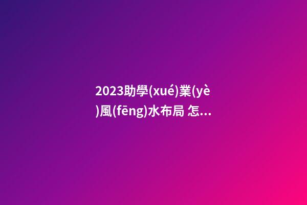 2023助學(xué)業(yè)風(fēng)水布局 怎么提高小孩學(xué)習(xí)成績
